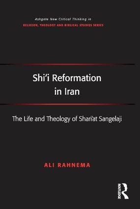 Ali Rahnema: Shi'i Reformation in Iran. The Life and Theology of Shari’at Sangelaji, Routledge 2015