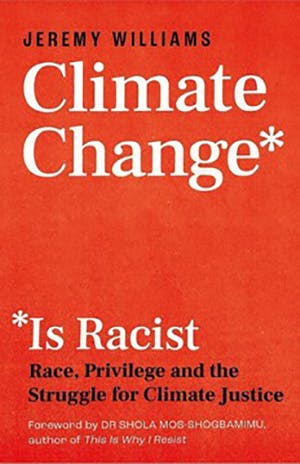 Jeremy Williams: Climate Change Is Racist. Race, Privilege and the Struggle for Climate Justice. London 2021