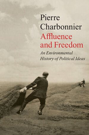Pierre Charbonnier, Affluence and Freedom: An Environmental History of Political Ideas. Polity Press 2021