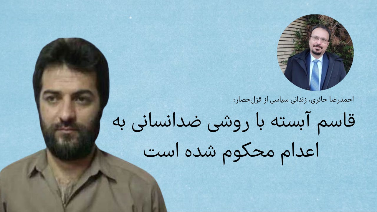 احمدرضا حائری، زندانی سیاسی از قزل‌حصار: قاسم آبسته با روشی ضدانسانی به اعدام محکوم شده است