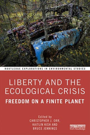 Liberty and the Ecological Crisis Freedom on a Finite Planet. Edited By Christopher J. Orr, Kaitlin Kish, Bruce Jennings. Routledge 2020