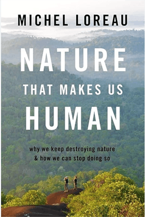 Michel Loreau: Nature That Makes Us Human: Why We Keep Destroying Nature and How We Can Stop Doing So. Oxford 2023
